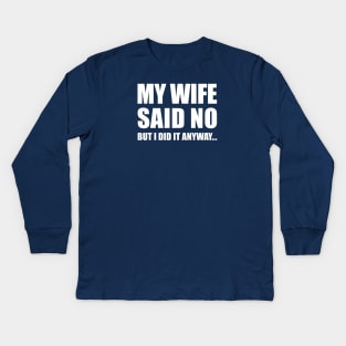 My Wife Said No...But I Did it Anyway Kids Long Sleeve T-Shirt